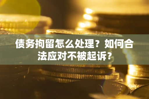 武汉债务拘留怎么处理？如何合法应对不被起诉？
