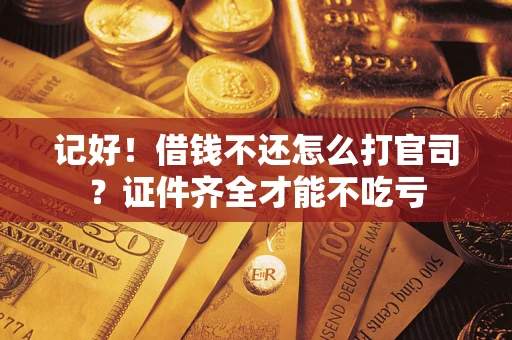 武汉记好！借钱不还怎么打官司？证件齐全才能不吃亏
