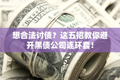武汉想合法讨债？这五招教你避开黑债公司连环套！