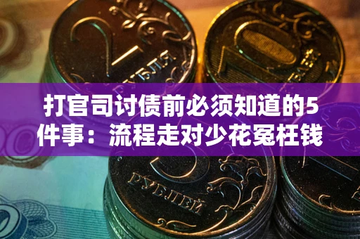 武汉打官司讨债前必须知道的5件事：流程走对少花冤枉钱