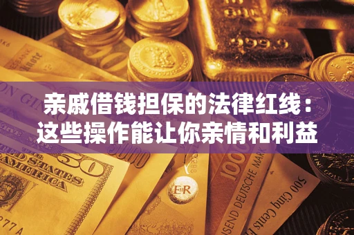 武汉亲戚借钱担保的法律红线：这些操作能让你亲情和利益两不误