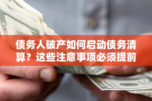 武汉债务人破产如何启动债务清算？这些注意事项必须提前知道