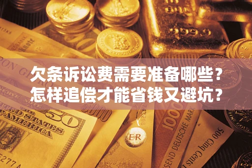 武汉欠条诉讼费需要准备哪些？怎样追偿才能省钱又避坑？
