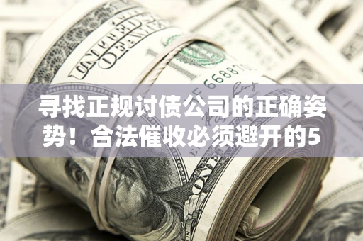 武汉寻找正规讨债公司的正确姿势！合法催收必须避开的5大雷区