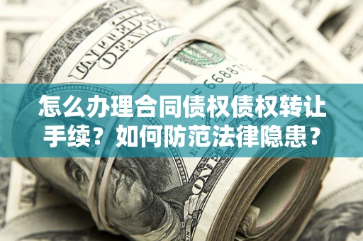 武汉怎么办理合同债权债权转让手续？如何防范法律隐患？