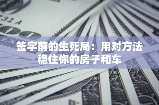 武汉签字前的生死局：用对方法稳住你的房子和车