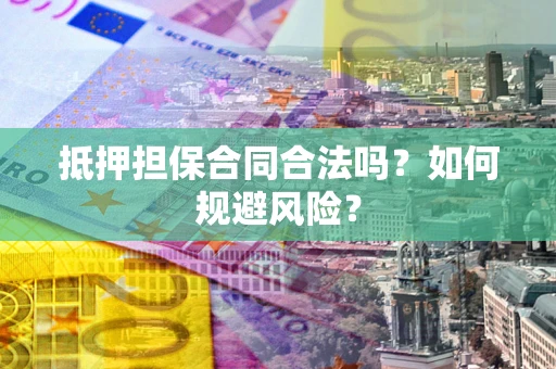 武汉抵押担保合同合法吗？如何规避风险？