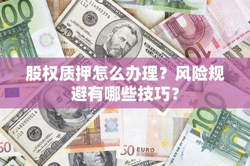 武汉股权质押怎么办理？风险规避有哪些技巧？