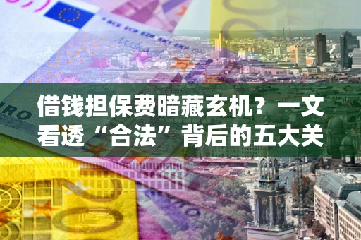 武汉借钱担保费暗藏玄机？一文看透“合法”背后的五大关键陷阱