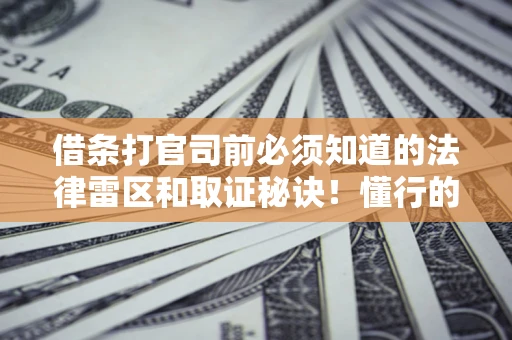 武汉借条打官司前必须知道的法律雷区和取证秘诀！懂行的人已经留好这些证据