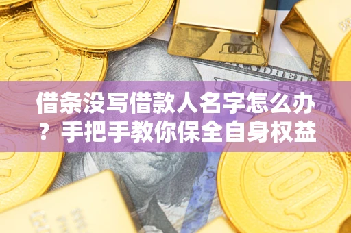 武汉借条没写借款人名字怎么办？手把手教你保全自身权益