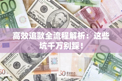 武汉高效追款全流程解析：这些坑千万别踩！