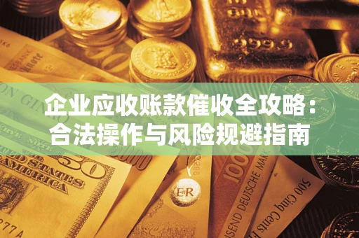 武汉企业应收账款催收全攻略：合法操作与风险规避指南