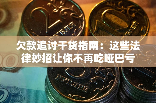 武汉欠款追讨干货指南：这些法律妙招让你不再吃哑巴亏