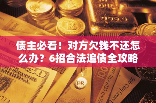 武汉债主必看！对方欠钱不还怎么办？6招合法追债全攻略