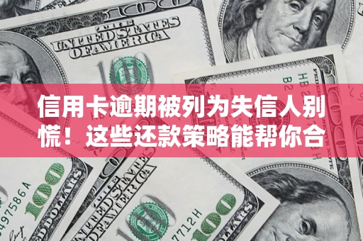 武汉信用卡逾期被列为失信人别慌！这些还款策略能帮你合法止损