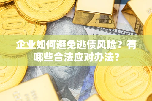 武汉企业如何避免逃债风险？有哪些合法应对办法？