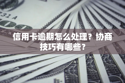 武汉信用卡逾期怎么处理？协商技巧有哪些？