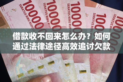 武汉借款收不回来怎么办?如何通过法律途径高效追讨欠款? 武汉借款收不回来怎么办?如何通过法律途径高效追讨欠款?