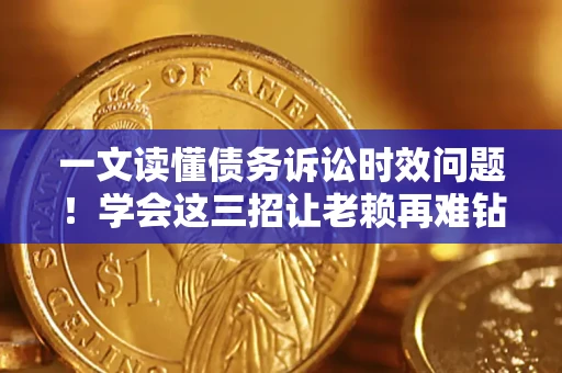 武汉一文读懂债务诉讼时效问题！学会这三招让老赖再难钻空子