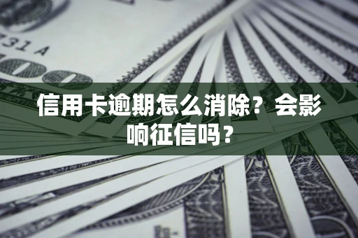 武汉信用卡逾期怎么消除？会影响征信吗？