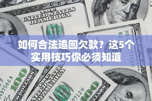 武汉如何合法追回欠款？这5个实用技巧你必须知道