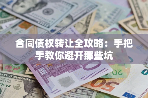 武汉合同债权转让全攻略：手把手教你避开那些坑