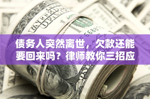 武汉债务人突然离世，欠款还能要回来吗？律师教你三招应对