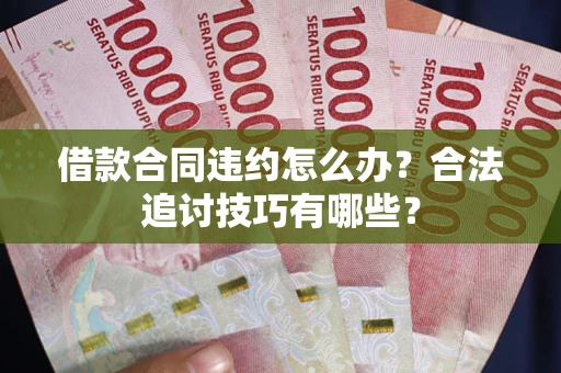 武汉借款合同违约怎么办？合法追讨技巧有哪些？