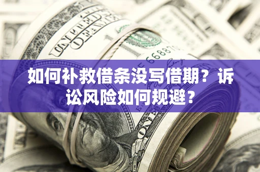 武汉如何补救借条没写借期？诉讼风险如何规避？