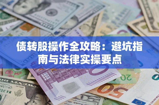 武汉债转股操作全攻略：避坑指南与法律实操要点