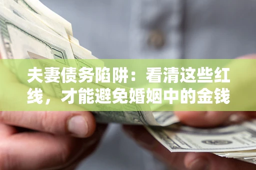武汉夫妻债务陷阱：看清这些红线，才能避免婚姻中的金钱危机