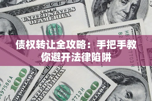 武汉债权转让全攻略：手把手教你避开法律陷阱