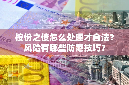 武汉按份之债怎么处理才合法？风险有哪些防范技巧？