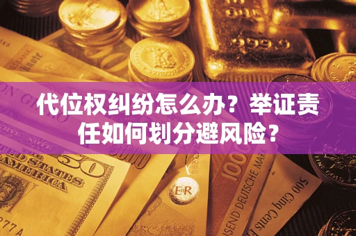 武汉代位权纠纷怎么办？举证责任如何划分避风险？