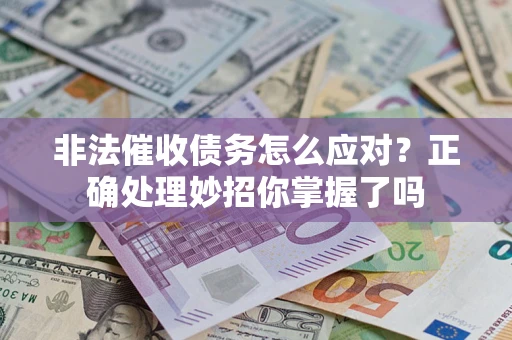 武汉非法催收债务怎么应对？正确处理妙招你掌握了吗