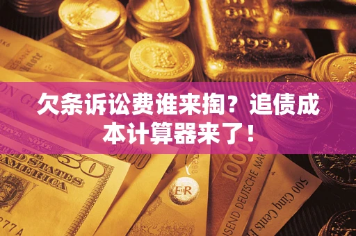 武汉欠条诉讼费谁来掏？追债成本计算器来了！