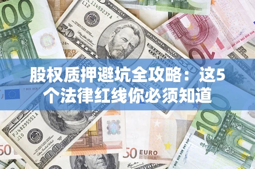 武汉股权质押避坑全攻略：这5个法律红线你必须知道