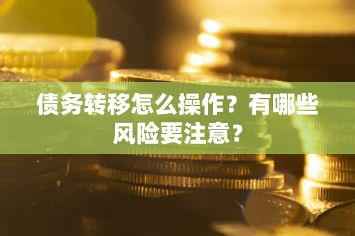 武汉债务转移怎么操作？有哪些风险要注意？