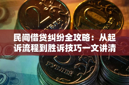 武汉民间借贷纠纷全攻略：从起诉流程到胜诉技巧一文讲清