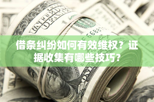 武汉借条纠纷如何有效维权？证据收集有哪些技巧？