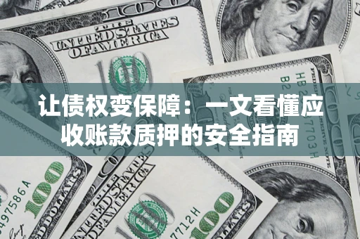 武汉让债权变保障：一文看懂应收账款质押的安全指南