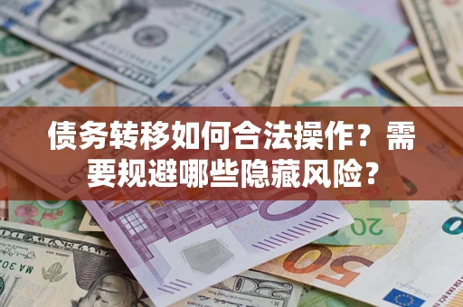 武汉债务转移如何合法操作？需要规避哪些隐藏风险？