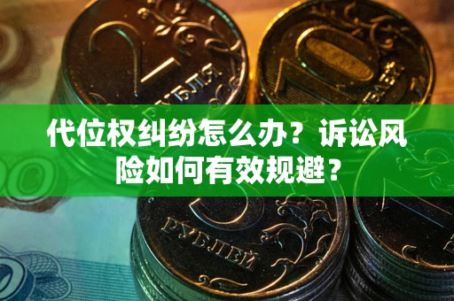 武汉代位权纠纷怎么办？诉讼风险如何有效规避？