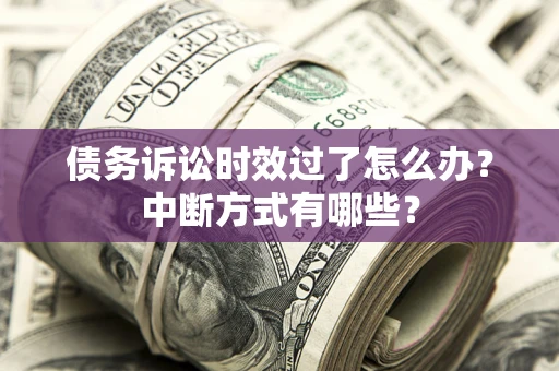 武汉债务诉讼时效过了怎么办？中断方式有哪些？