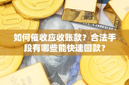 武汉如何催收应收账款？合法手段有哪些能快速回款？