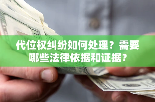 武汉代位权纠纷如何处理？需要哪些法律依据和证据？
