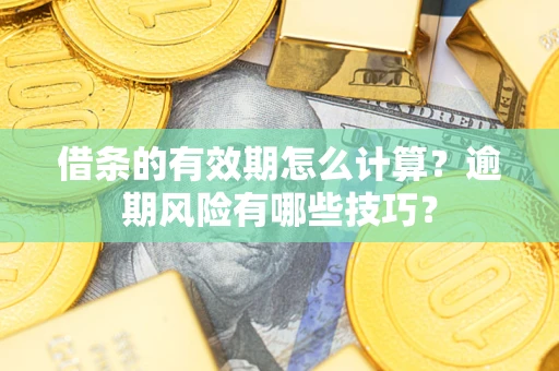 武汉借条的有效期怎么计算？逾期风险有哪些技巧？