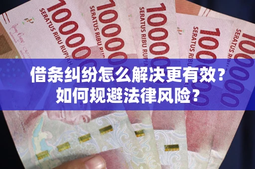 武汉借条纠纷怎么解决更有效？如何规避法律风险？