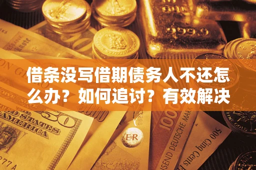 武汉借条没写借期债务人不还怎么办？如何追讨？有效解决方案！